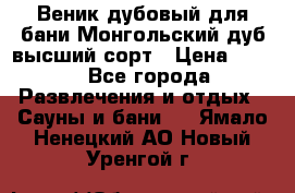 Веник дубовый для бани Монгольский дуб высший сорт › Цена ­ 100 - Все города Развлечения и отдых » Сауны и бани   . Ямало-Ненецкий АО,Новый Уренгой г.